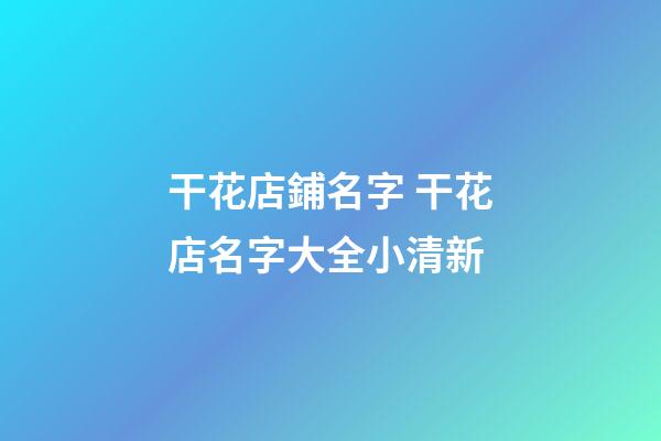 干花店鋪名字 干花店名字大全小清新-第1張-店鋪起名-玄機派